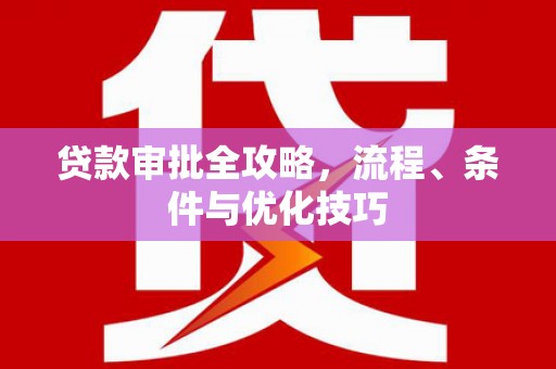 开远贷款审批全攻略，流程、条件与优化技巧