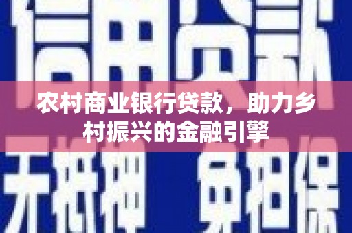 开远农村商业银行贷款，助力乡村振兴的金融引擎